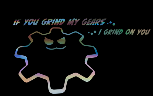 If You Grind my Gears-I Grind on you